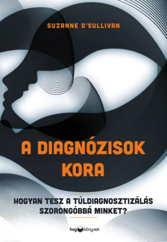 A diagnózisok kora - Hogyan tesz a túldiagnosztizálás szorongóbbá minket? -  Suzanne O'Sulliva (kötött áras)