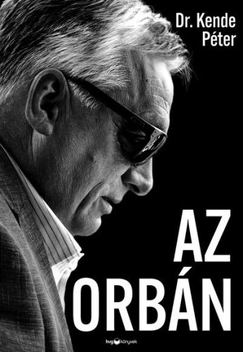Az Orbán - Az ember, aki bezsebelte az országát - Dr. Kende Péter (kötött áras) 