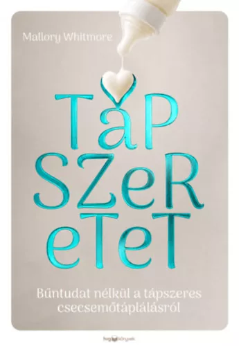 Tápszeretet - Bűntudat nélkül a tápszeres csecsemőtáplálásról - Mallory Whitmore (kötött áras) 