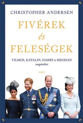 Christopher Andersen - Fivérek és feleségek - Vilmos, Katalin, Harry és Meghan magánélete