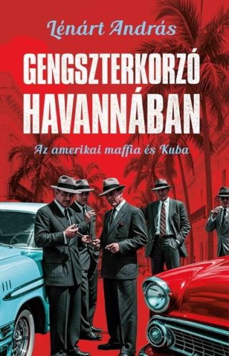 Gengszterkorzó Havannában - Az amerikai maffia és Kuba - Lénárt András (kötött áras) 