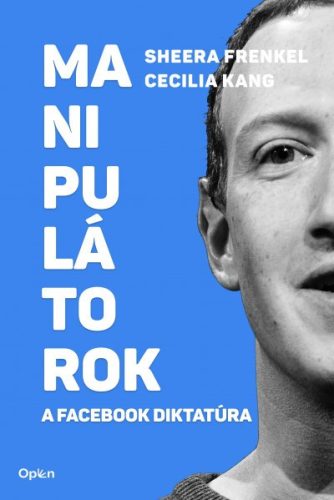 Sheera Frenkel - Cecilia Kang - Manipulátorok - A Facebook diktatúra