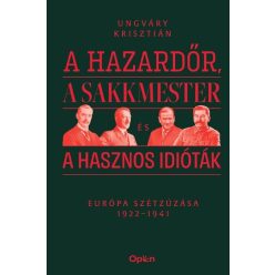   A hazardőr, a sakkmester és a hasznos idióták - Európa szétzúzása 1922-1941 - Ungváry Krisztián (kötött áras) 