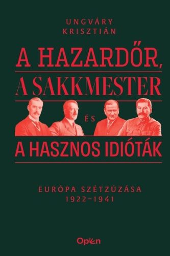 A hazardőr, a sakkmester és a hasznos idióták - Európa szétzúzása 1922-1941 - Ungváry Krisztián (kötött áras) 