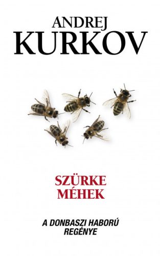 Szürke méhek - A donbaszi háború regénye - Andrej Kurkov