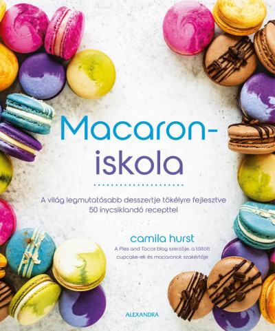 Macaroniskola - A világ legmutatósabb desszertje tökélyre fejlesztve 50 ínycsiklandó recepttel-Camila Hurst