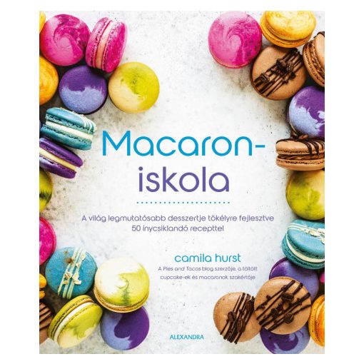 Macaroniskola - A világ legmutatósabb desszertje tökélyre fejlesztve 50 ínycsiklandó recepttel-Camila Hurst