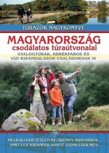 Magyarország csodálatos túraútvonalai /Gyalogtúrák, kerékpáros és vízi kirándulások családoknak is