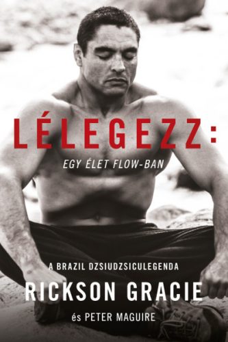 Rickson Gracie - Lélegezz: egy élet a flow-ban