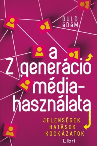 Guld Ádám - A Z generáció médiahasználata - Jelenségek, hatások, kockázatok