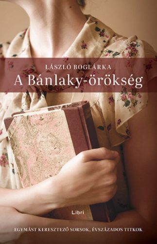 László Boglárka - A Bánlaky-örökség - Egymást keresztező sorsok, évszázados titkok