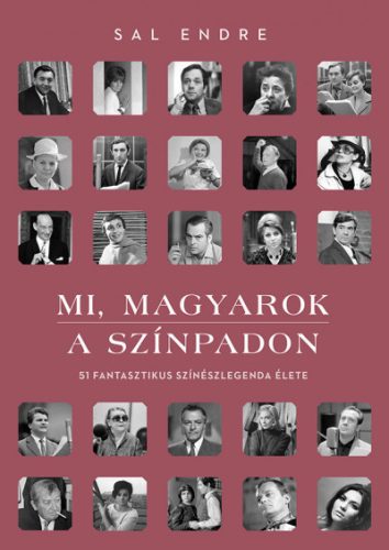 Sal Endre - Mi, magyarok a színpadon - 51 fantasztikus színészlegenda élete 