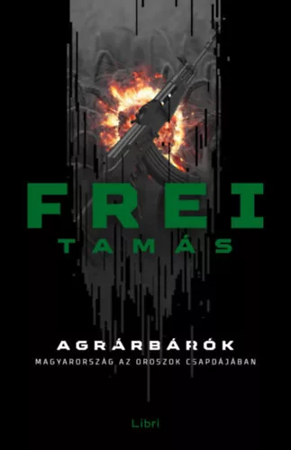 Agrárbárók - Magyarország az oroszok csapdájában - Frei Tamás 