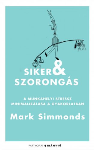 Mark Simmonds - Siker és szorongás - A munkahelyi stressz minimalizálása a gyakorlatban