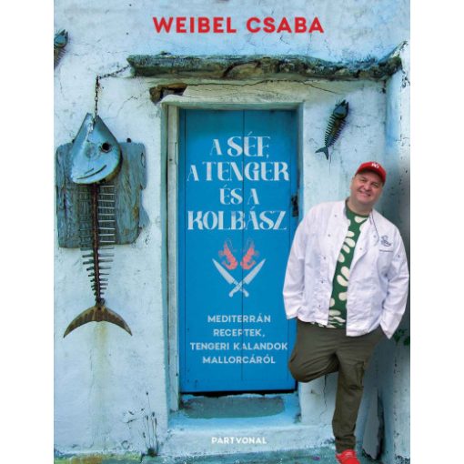 Weibel Csaba - A Séf, a Tenger és a Kolbász 