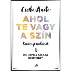   Ahol te vagy a szín - Kézikönyv szülőknek - Így nevelj boldog gyermeket - Csorba Anita (kötött áras) 