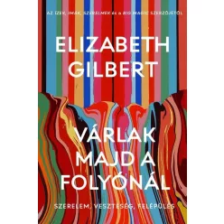   Várlak majd a folyónál - Szerelem, veszteség, felépülés - Elizabeth Gilbert (kötött áras) 