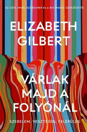 Várlak majd a folyónál - Szerelem, veszteség, felépülés - Elizabeth Gilbert (kötött áras) 