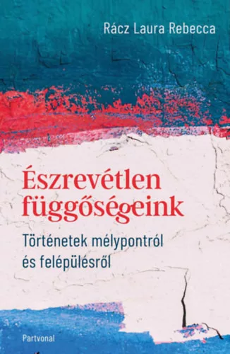 Észrevétlen függőségeink - Történetek mélypontról és felépülésről - Rácz Laura Rebecca (kötött áras) 