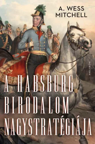A Habsburg Birodalom nagystratégiája -  A. Wess Mitchell (kötött áras)
