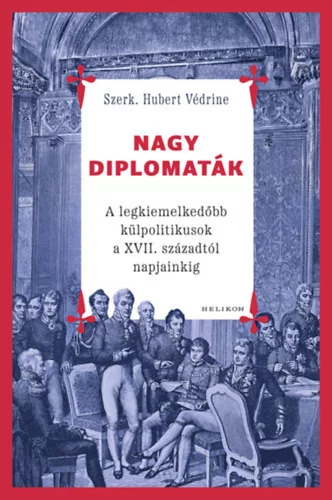 Nagy diplomaták - A legkiemelkedőbb külpolitikusok a XVII. századtól napjainkig (kötött áras) 