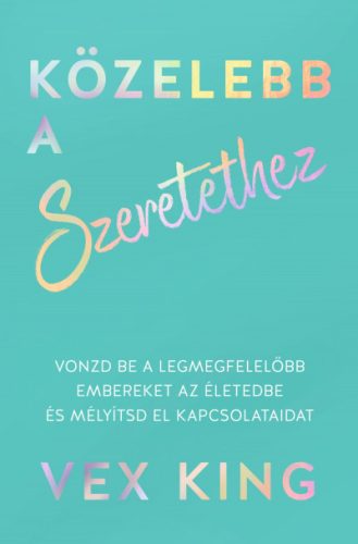 Közelebb a szeretethez - Vonzd be a legmegfelelőbb embereket az életedbe és mélyítsd el kapcsolataidat- Vex King