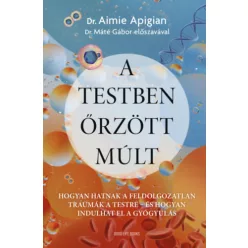   A testben őrzött múlt - Hogyan hatnak a feldolgozatlan traumák a testre - Aimie Dr. Apigian (kötött áras)
