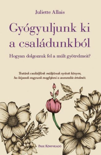 Juliette Allais  -Gyógyuljunk ki a családunkból - Hogyan dolgozzuk fel a múlt gyötrelmeit?