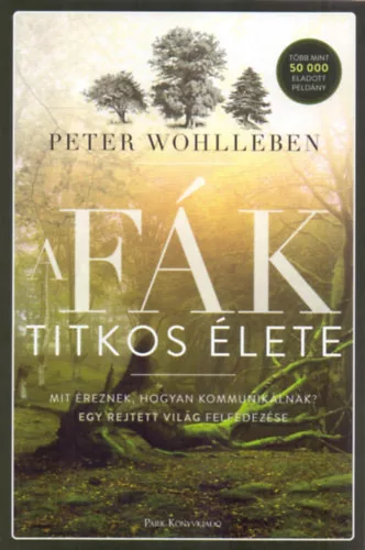 A fák titkos élete - Mit éreznek, hogyan kommunikálnak? - Peter Wohlleben 