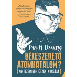   Pak H. Dzsung -  Békeszerető atomhatalom? - Kim Dzsongun Észak-Koreája 