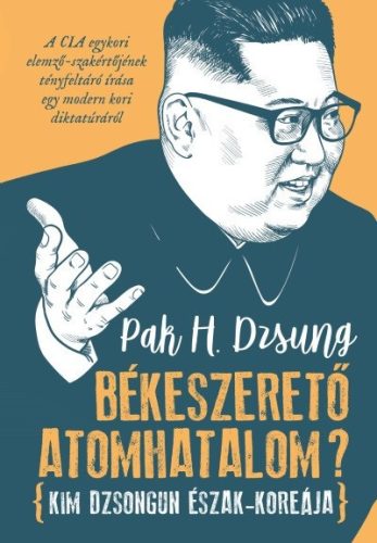 Pak H. Dzsung -  Békeszerető atomhatalom? - Kim Dzsongun Észak-Koreája 