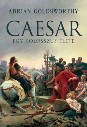 Adrian Goldsworthy - Caesar - Egy kolosszus élete 