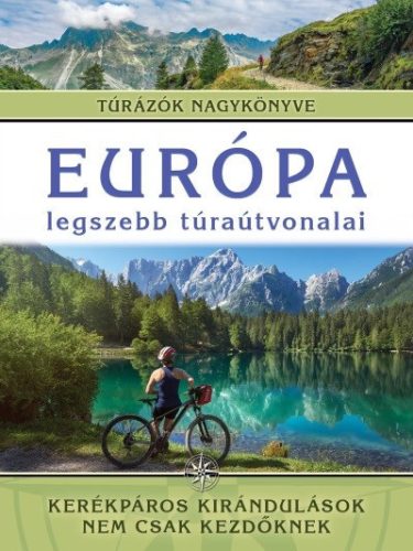 Európa legszebb túraútvonalai - Kerékpáros kirándulások nem csak kezdőknek - Túrázók nagykönyve