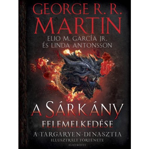 George R. R. Martin - A Sárkány felemelkedése - A Targaryen-dinasztia illusztrált története - Első kötet