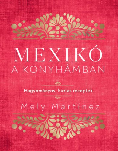 Mexikó a konyhámban - Hagyományos, házias receptek -Mely Martínez