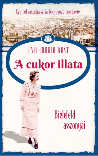 A cukor illata - Bielefeld asszonyai - Egy cukrászdinasztia lenyűgöző története 2. Eva-Maria Bast