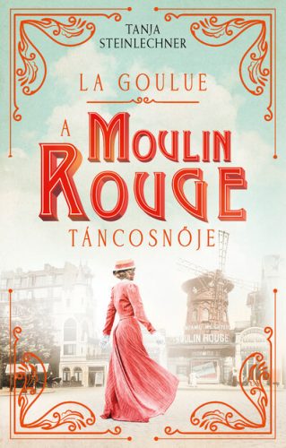 La Goulue - A Moulin Rouge táncosnője - Tanja Steinlechner