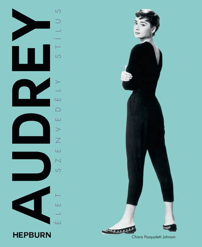 Audrey Hepburn - Élet, szenvedély, stílus -  Chiara Pasqualetti Johnson