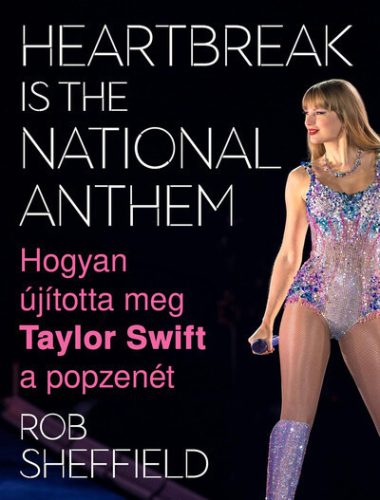 Heartbreak Is the National Anthem – Hogyan újította meg Taylor Swift a popzenét - Rob Sheffield (kötött áras) 