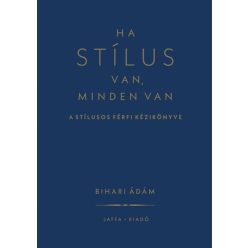   Ha stílus van, minden van - A stílusos férfi kézikönyve - Bihari Ádám (kötött áras) 
