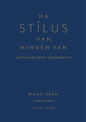 Ha stílus van, minden van - A stílusos férfi kézikönyve - Bihari Ádám (kötött áras) 