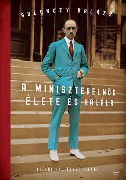 Ablonczy Balázs - A miniszterelnök élete és halála - Teleki Pál (puha)