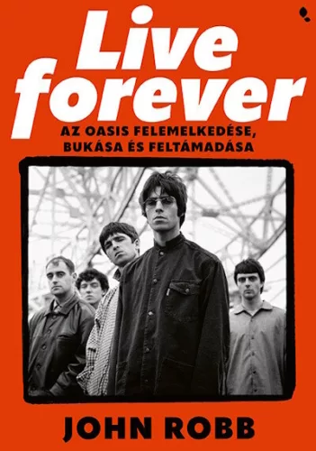 Live Forever - Az Oasis felemelkedése, bukása és feltámadása - John Robb (kötött áras) 