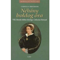   Néhány boldog óra - VIII. Henrik hűtlen felesége, Catherine Howard - Carolly Erickson  