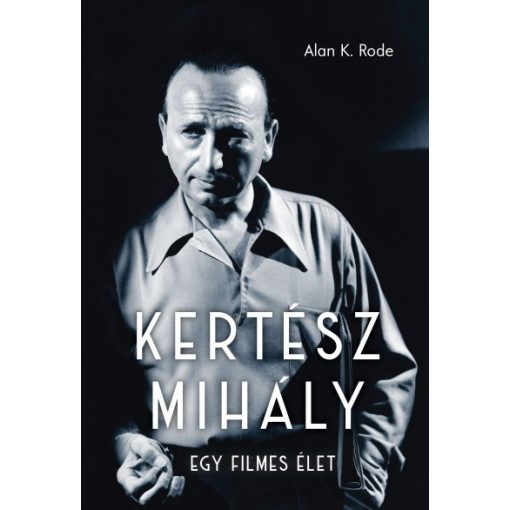Alan K. Rode - Kertész Mihály - Egy filmes élet