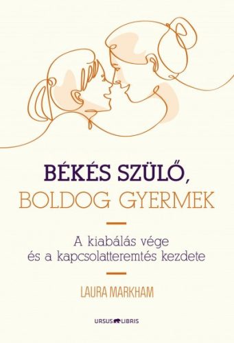 Laura Markham - Békés szülő, boldog gyermek - A kiabálás vége és a kapcsolatteremtés kezdete